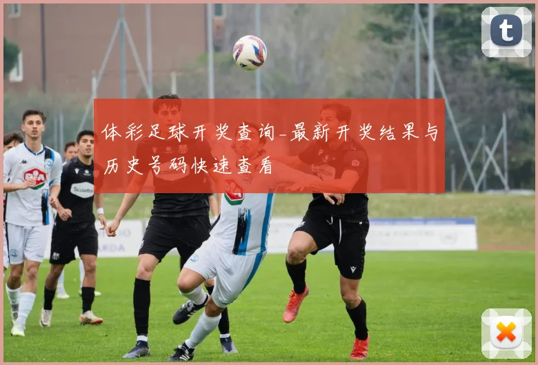 体彩足球开奖查询_最新开奖结果与历史号码快速查看