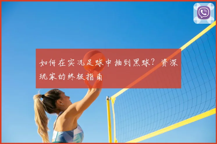 如何在实况足球中抽到黑球？资深玩家的终极指南