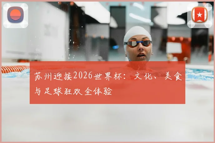 苏州迎接2026世界杯：文化、美食与足球狂欢全体验
