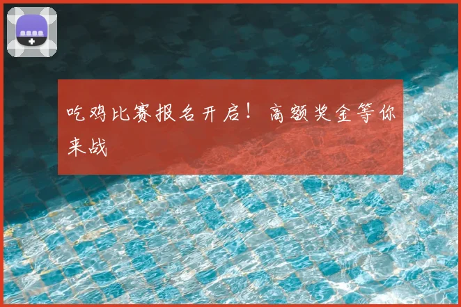 吃鸡比赛报名开启!高额奖金等你来战