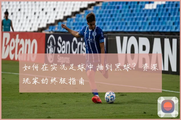 如何在实况足球中抽到黑球?资深玩家的终极指南