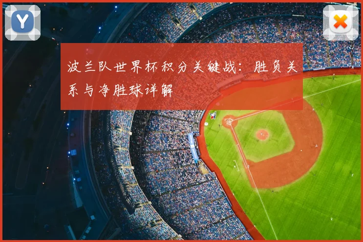 波兰队世界杯积分关键战:胜负关系与净胜球详解