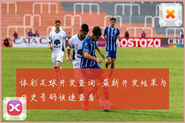 体彩足球开奖查询_最新开奖结果与历史号码快速查看