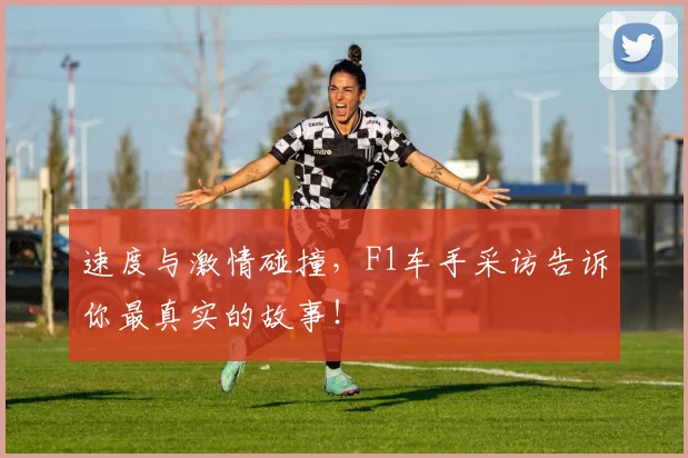 速度与激情碰撞，F1车手采访告诉你最真实的故事！