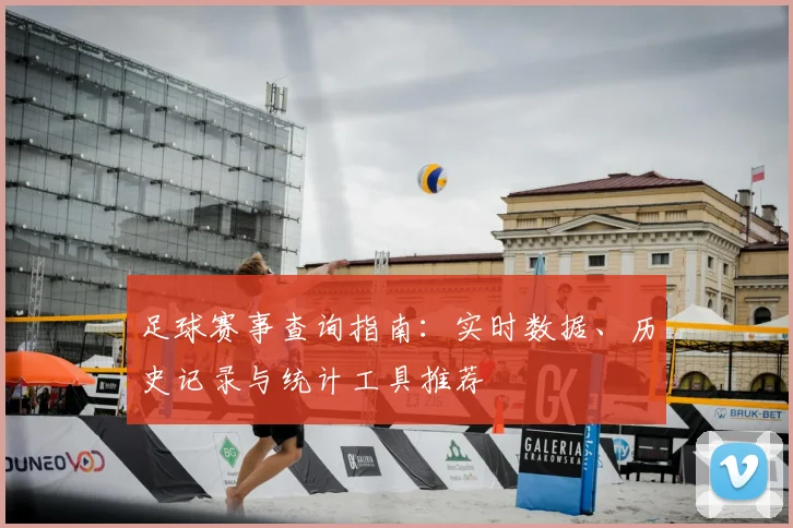 足球赛事查询指南:实时数据、历史记录与统计工具推荐