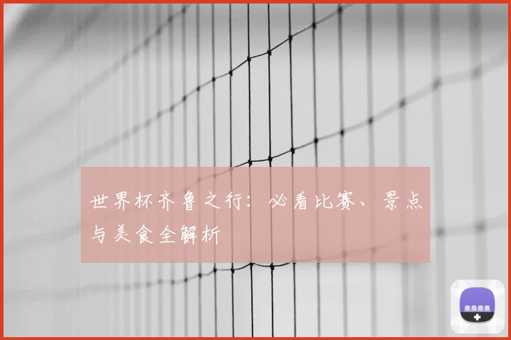 世界杯齐鲁之行：必看比赛、景点与美食全解析
