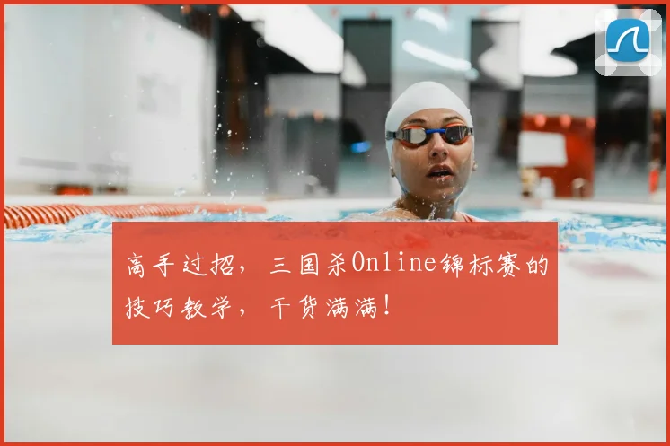 高手过招,三国杀Online锦标赛的技巧教学,干货满满!