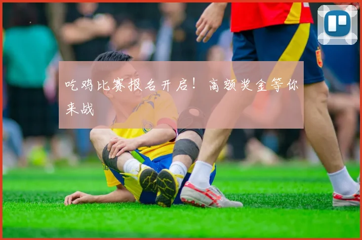 吃鸡比赛报名开启！高额奖金等你来战